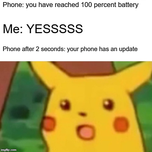 Surprised Pikachu Meme | Phone: you have reached 100 percent battery; Me: YESSSSS; Phone after 2 seconds: your phone has an update | image tagged in memes,surprised pikachu | made w/ Imgflip meme maker