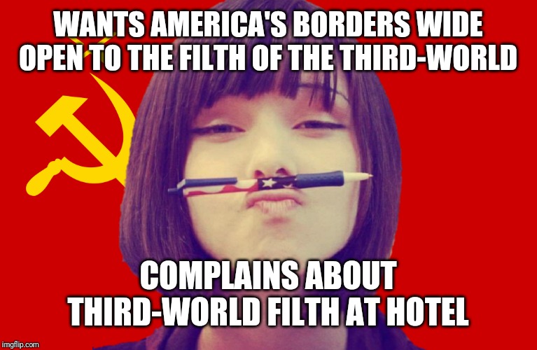 Communist Girl | WANTS AMERICA'S BORDERS WIDE OPEN TO THE FILTH OF THE THIRD-WORLD COMPLAINS ABOUT THIRD-WORLD FILTH AT HOTEL | image tagged in communist girl | made w/ Imgflip meme maker