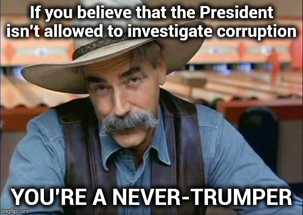 Believe the lies that fuel the Hate | If you believe that the President isn't allowed to investigate corruption; YOU'RE A NEVER-TRUMPER | image tagged in sam elliott special kind of stupid,trump derangement syndrome,nevertrump,let the hate flow through you,deal with it,fatality | made w/ Imgflip meme maker