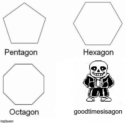 Pentagon Hexagon Octagon Meme | goodtimesisagon | image tagged in memes,pentagon hexagon octagon | made w/ Imgflip meme maker