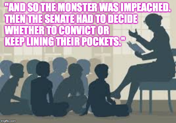 "Mr. Vice President, the jury has decided to let it slide because, clearly, it's tapering off." | "AND SO THE MONSTER WAS IMPEACHED.
THEN THE SENATE HAD TO DECIDE
WHETHER TO CONVICT OR
KEEP LINING THEIR POCKETS." | image tagged in story time liberal,memes,well no but actually yes,trump,string along with mitch | made w/ Imgflip meme maker