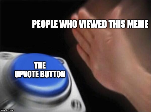 Blank Nut Button | PEOPLE WHO VIEWED THIS MEME; THE UPVOTE BUTTON | image tagged in memes,blank nut button | made w/ Imgflip meme maker