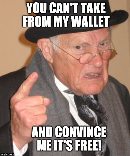 Back In My Day Meme | YOU CAN'T TAKE FROM MY WALLET; AND CONVINCE ME IT'S FREE! | image tagged in memes,back in my day,funny memes,political meme | made w/ Imgflip meme maker
