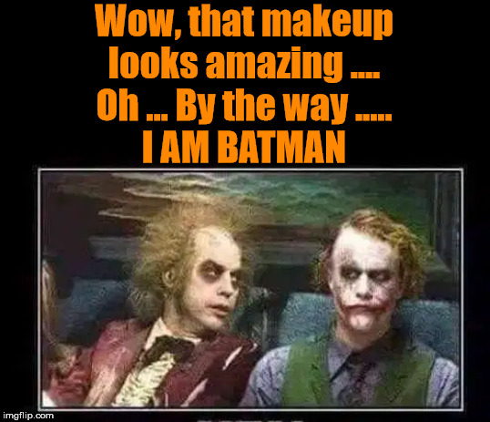 Wow, that makeup
looks amazing ....
Oh ... By the way .....
I AM BATMAN | image tagged in batman | made w/ Imgflip meme maker