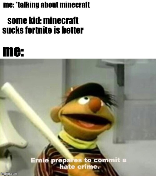 Ernie prepares to commit a hate crime. | me: *talking about minecraft; some kid: minecraft sucks fortnite is better; me: | image tagged in ernie prepares to commit a hate crime | made w/ Imgflip meme maker