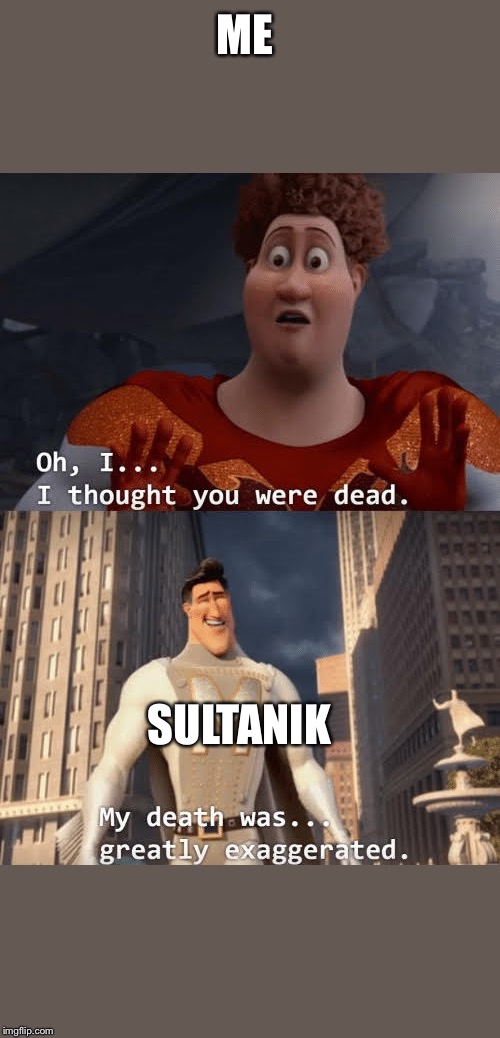 My death was greatly exaggerated | ME; SULTANIK | image tagged in my death was greatly exaggerated | made w/ Imgflip meme maker