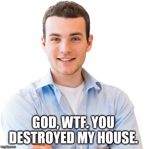 GOD, WTF. YOU DESTROYED MY HOUSE. | made w/ Imgflip meme maker