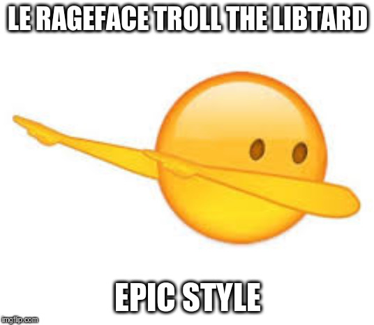 dab emoji | LE RAGEFACE TROLL THE LIBTARD EPIC STYLE | image tagged in dab emoji | made w/ Imgflip meme maker