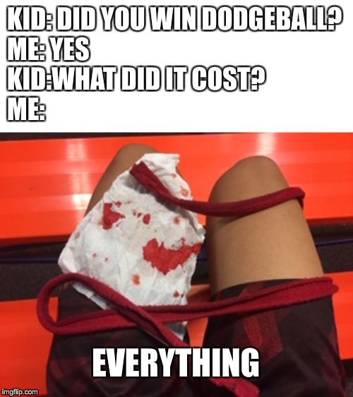 Dodgeball | KID: DID YOU WIN DODGEBALL?
ME: YES
KID:WHAT DID IT COST?
ME:; EVERYTHING | image tagged in dodgeball | made w/ Imgflip meme maker