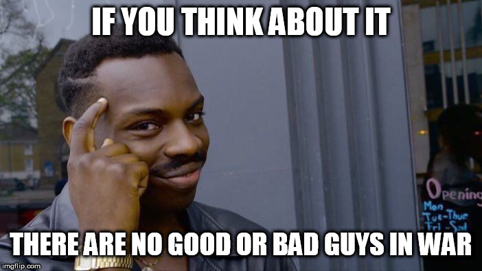 Roll Safe Think About It | IF YOU THINK ABOUT IT; THERE ARE NO GOOD OR BAD GUYS IN WAR | image tagged in memes,roll safe think about it,war,good guys,bad guys,warfare | made w/ Imgflip meme maker