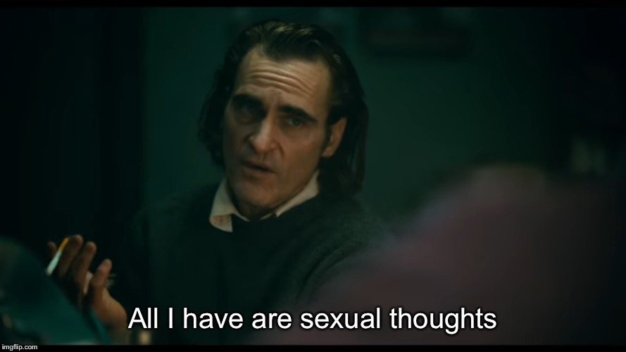 All i have are negative thoughts Joker 2019 | All I have are sexual thoughts | image tagged in all i have are negative thoughts joker 2019 | made w/ Imgflip meme maker