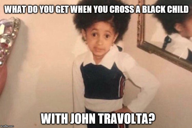 That's what you get |  WHAT DO YOU GET WHEN YOU CROSS A BLACK CHILD; WITH JOHN TRAVOLTA? | image tagged in memes,young cardi b,funny memes,that's what you get | made w/ Imgflip meme maker