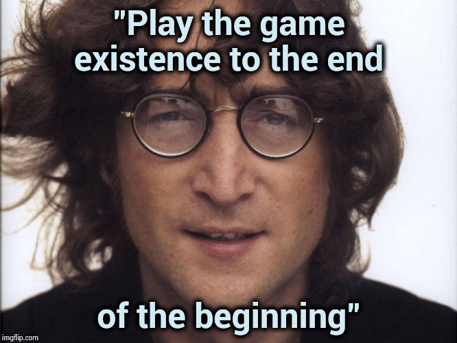 John Lennon | "Play the game existence to the end of the beginning" | image tagged in john lennon | made w/ Imgflip meme maker