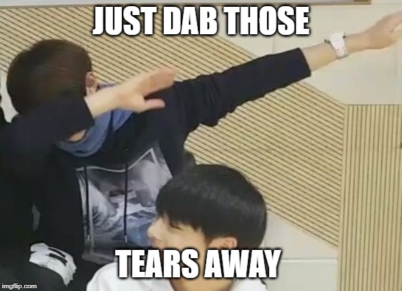 JUST DAB THOSE; TEARS AWAY | made w/ Imgflip meme maker