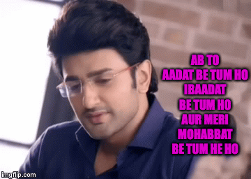 AB TO AADAT BE TUM HO IBAADAT BE TUM HO AUR MERI MOHABBAT BE TUM HE HO | image tagged in gifs | made w/ Imgflip video-to-gif maker