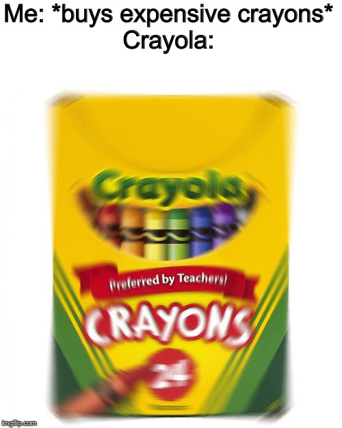 If you radially blur anything it’s funny | Me: *buys expensive crayons*
Crayola: | image tagged in c r a y o n s | made w/ Imgflip meme maker