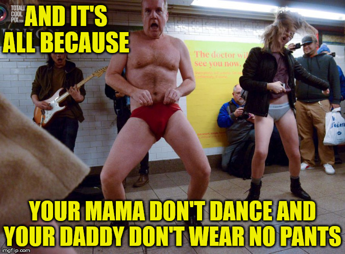 Your Mama Don't Dance | AND IT'S ALL BECAUSE; YOUR MAMA DON'T DANCE AND
YOUR DADDY DON'T WEAR NO PANTS | image tagged in memes,its not going to happen,yo mama,aint nobody got time for that,song lyrics,but thats none of my business | made w/ Imgflip meme maker