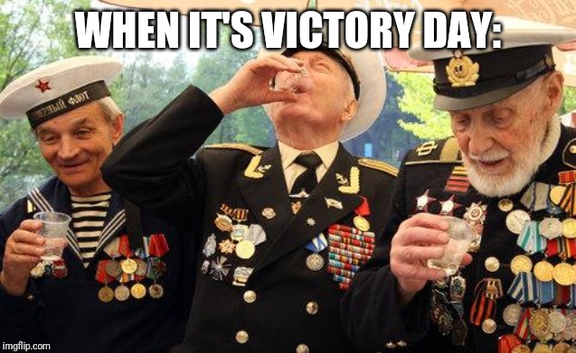 Russian WW2 vets laugh their asses off at your imaginary interne | WHEN IT'S VICTORY DAY: | image tagged in russian ww2 vets laugh their asses off at your imaginary interne | made w/ Imgflip meme maker