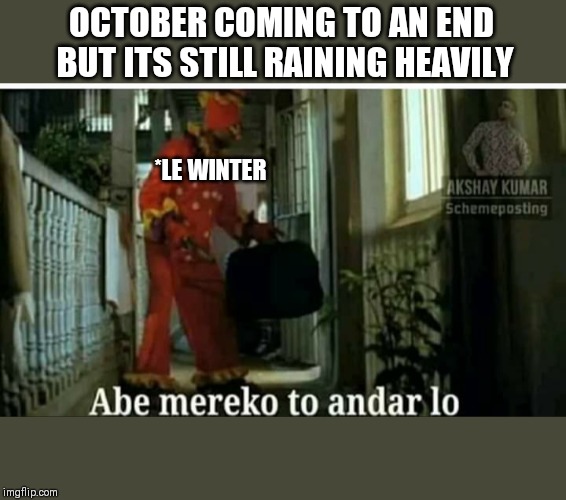 Abe merko to andar lo | OCTOBER COMING TO AN END
 BUT ITS STILL RAINING HEAVILY; *LE WINTER | image tagged in abe merko to andar lo | made w/ Imgflip meme maker