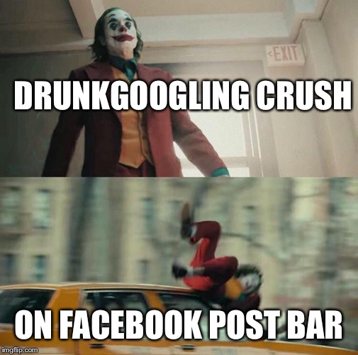 Joaquin Phoenix Joker Car | DRUNKGOOGLING CRUSH; ON FACEBOOK POST BAR | image tagged in joaquin phoenix joker car | made w/ Imgflip meme maker