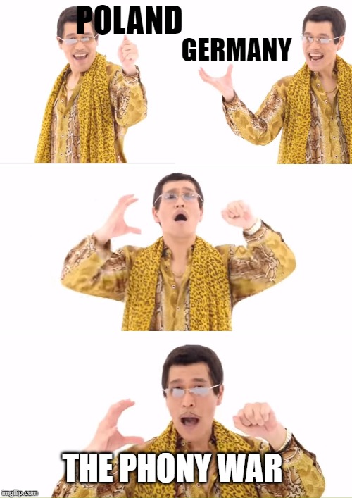 PPAP | POLAND; GERMANY; THE PHONY WAR | image tagged in memes,ppap | made w/ Imgflip meme maker