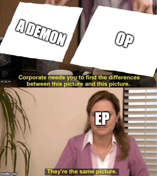 They're The Same Picture | A DEMON; OP; EP | image tagged in office same picture,entitledparentsmemes | made w/ Imgflip meme maker