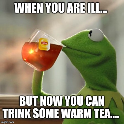 But That's None Of My Business Meme | WHEN YOU ARE ILL... BUT NOW YOU CAN TRINK SOME WARM TEA.... | image tagged in memes,but thats none of my business,kermit the frog | made w/ Imgflip meme maker