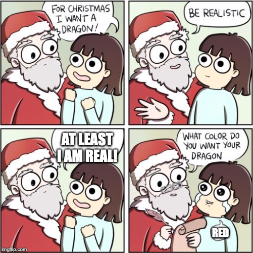 For Christmas I Want a Dragon | AT LEAST I AM REAL! RED | image tagged in for christmas i want a dragon | made w/ Imgflip meme maker