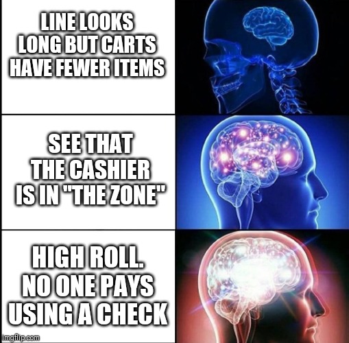 Ascended | LINE LOOKS LONG BUT CARTS HAVE FEWER ITEMS; SEE THAT THE CASHIER IS IN "THE ZONE"; HIGH ROLL. NO ONE PAYS USING A CHECK | image tagged in ascended,AdviceAnimals | made w/ Imgflip meme maker