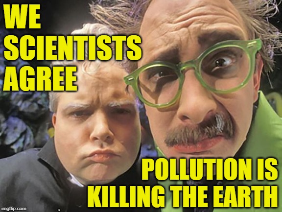 MST3K: Mad Scientists Agree | WE SCIENTISTS AGREE; POLLUTION IS KILLING THE EARTH | image tagged in mst3k - dr forrester - tv's frank,pollution,global warming,lol so funny,mad scientist,liberal logic | made w/ Imgflip meme maker