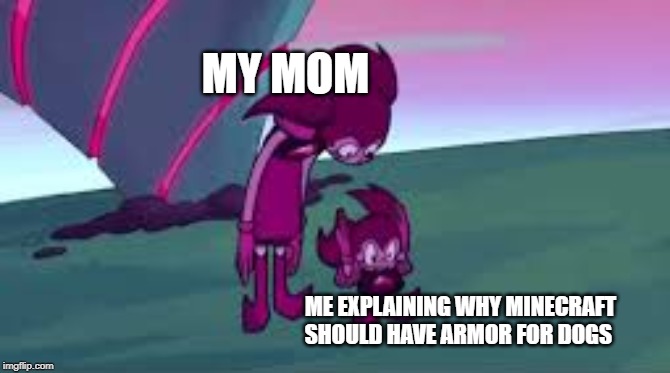 tall spinel smol spinel | MY MOM; ME EXPLAINING WHY MINECRAFT SHOULD HAVE ARMOR FOR DOGS | image tagged in tall spinel smol spinel | made w/ Imgflip meme maker