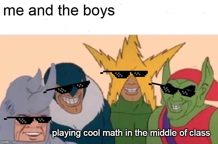 Me And The Boys | me and the boys; playing cool math in the middle of class | image tagged in memes,me and the boys | made w/ Imgflip meme maker