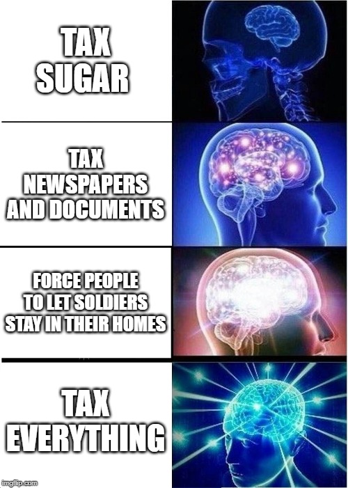 Expanding Brain | TAX SUGAR; TAX NEWSPAPERS AND DOCUMENTS; FORCE PEOPLE TO LET SOLDIERS STAY IN THEIR HOMES; TAX EVERYTHING | image tagged in memes,expanding brain | made w/ Imgflip meme maker