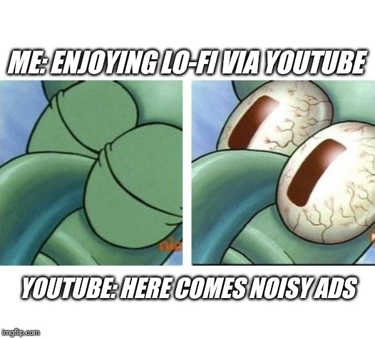 Squidward waking up | ME: ENJOYING LO-FI VIA YOUTUBE; YOUTUBE: HERE COMES NOISY ADS | image tagged in squidward waking up | made w/ Imgflip meme maker