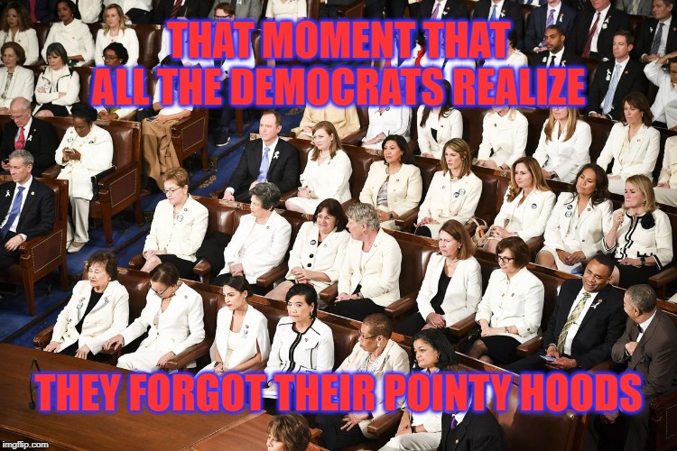 Democrats are the real racists | THAT MOMENT THAT ALL THE DEMOCRATS REALIZE; THEY FORGOT THEIR POINTY HOODS | image tagged in racist democrats | made w/ Imgflip meme maker