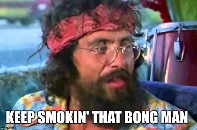 Chong bong | KEEP SMOKIN' THAT BONG MAN | image tagged in chong bong | made w/ Imgflip meme maker