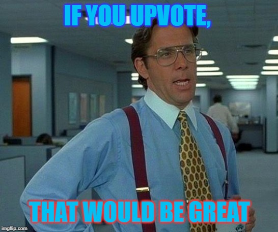 That Would Be Great | IF YOU UPVOTE, THAT WOULD BE GREAT | image tagged in memes,that would be great | made w/ Imgflip meme maker