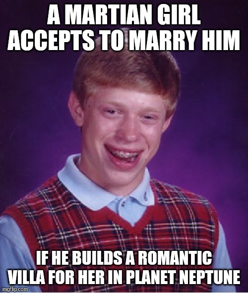 Bad Luck Brian Meme | A MARTIAN GIRL ACCEPTS TO MARRY HIM; IF HE BUILDS A ROMANTIC VILLA FOR HER IN PLANET NEPTUNE | image tagged in memes,bad luck brian | made w/ Imgflip meme maker