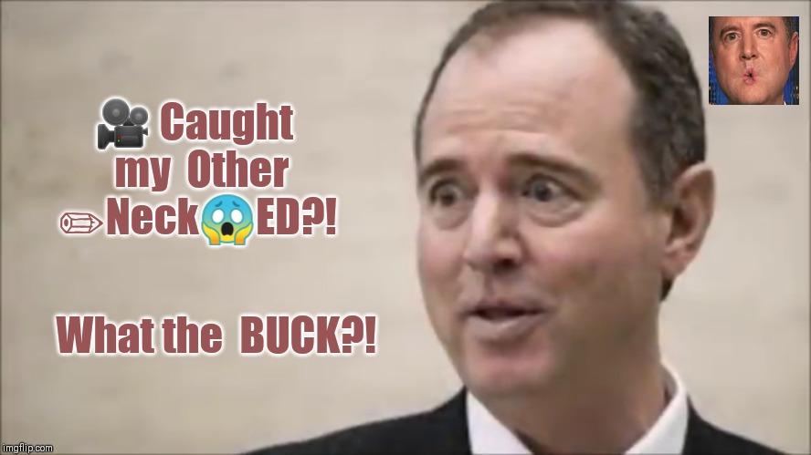 What Pencil Neck?! | 🎥 Caught      my  Other     ✏Neck😱ED?! What the  BUCK?! | image tagged in pencil neck schiff,seriously wtf,shit just got real,adam schiff,gitmo,the great awakening | made w/ Imgflip meme maker