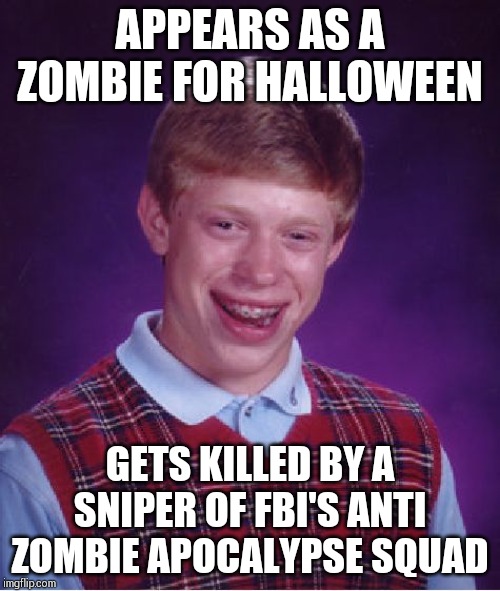 Bad Luck Brian Meme | APPEARS AS A ZOMBIE FOR HALLOWEEN; GETS KILLED BY A SNIPER OF FBI'S ANTI ZOMBIE APOCALYPSE SQUAD | image tagged in memes,bad luck brian | made w/ Imgflip meme maker