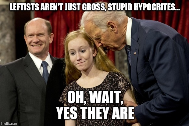 LEFTISTS AREN'T JUST GROSS, STUPID HYPOCRITES... OH, WAIT, YES THEY ARE | made w/ Imgflip meme maker