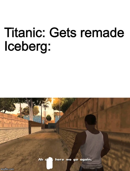 Titanic: Gets remade
Iceberg: | image tagged in blank white template | made w/ Imgflip meme maker