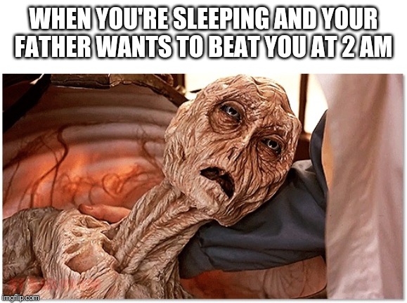 weak alien | WHEN YOU'RE SLEEPING AND YOUR FATHER WANTS TO BEAT YOU AT 2 AM | image tagged in weak alien | made w/ Imgflip meme maker