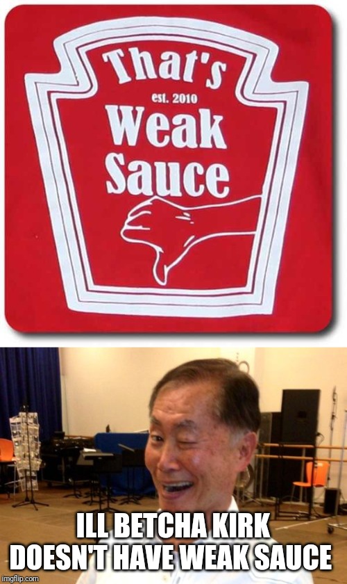 ILL BETCHA KIRK DOESN'T HAVE WEAK SAUCE | image tagged in weaksauce,winking george takei | made w/ Imgflip meme maker