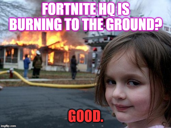 Disaster Girl | FORTNITE HQ IS BURNING TO THE GROUND? GOOD. | image tagged in memes,disaster girl | made w/ Imgflip meme maker