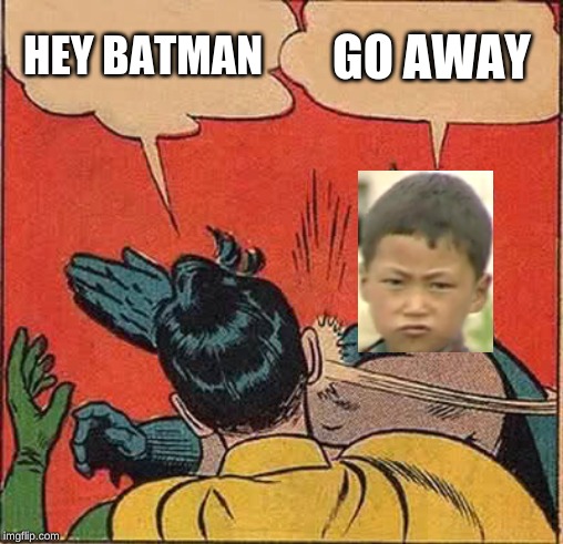 Batman Slapping Robin | HEY BATMAN; GO AWAY | image tagged in memes,batman slapping robin | made w/ Imgflip meme maker