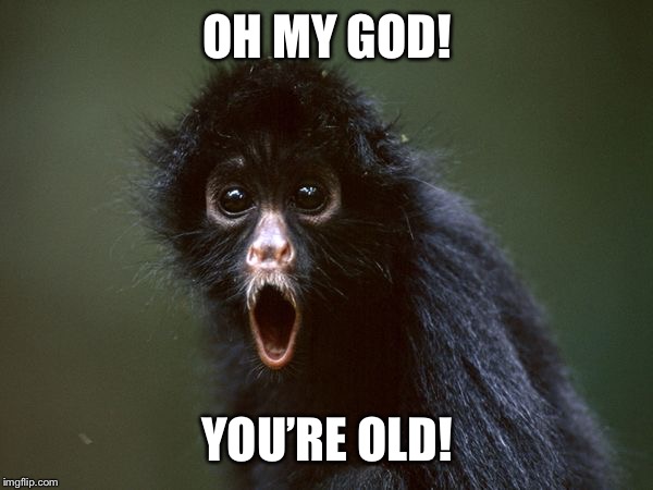 ooooh | OH MY GOD! YOU’RE OLD! | image tagged in ooooh | made w/ Imgflip meme maker