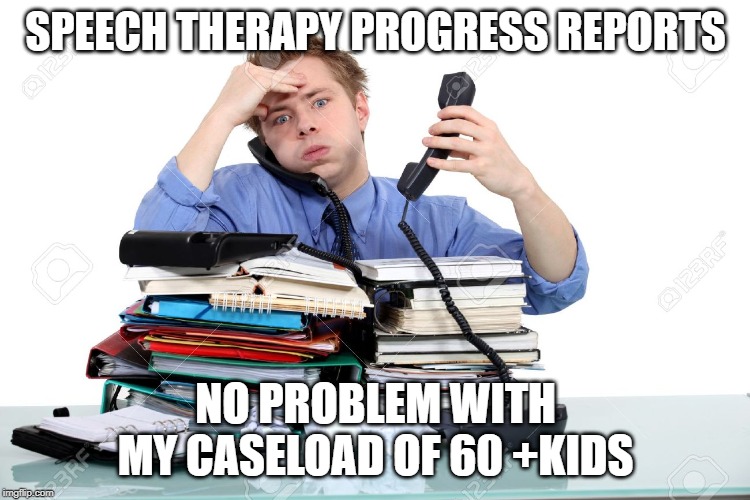 Overworked  | SPEECH THERAPY PROGRESS REPORTS; NO PROBLEM WITH MY CASELOAD OF 60 +KIDS | image tagged in overworked | made w/ Imgflip meme maker