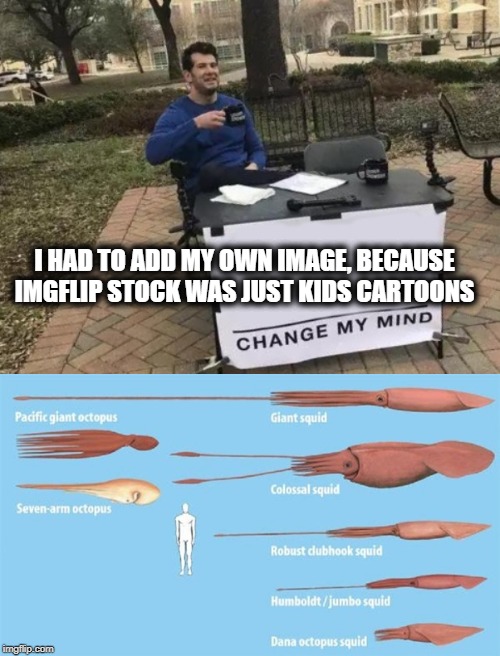 I HAD TO ADD MY OWN IMAGE, BECAUSE IMGFLIP STOCK WAS JUST KIDS CARTOONS | image tagged in memes,change my mind | made w/ Imgflip meme maker