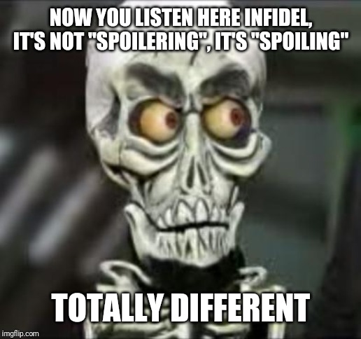 Achmed the dead terrorist | NOW YOU LISTEN HERE INFIDEL, IT'S NOT "SPOILERING", IT'S "SPOILING"; TOTALLY DIFFERENT | image tagged in achmed the dead terrorist,funny memes,achmed the dead terrorist memes,funny,memes | made w/ Imgflip meme maker